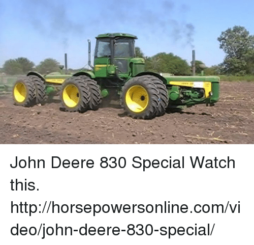 John Deere 830 Special Watch this.http://horsepowersonline.com/video ...